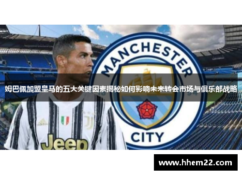 姆巴佩加盟皇马的五大关键因素揭秘如何影响未来转会市场与俱乐部战略