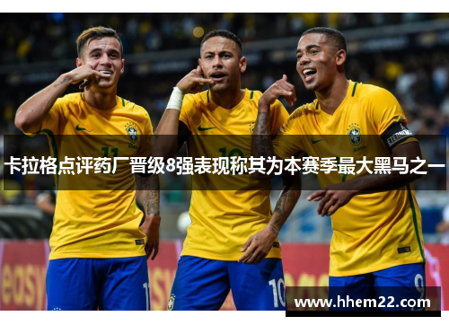 卡拉格点评药厂晋级8强表现称其为本赛季最大黑马之一