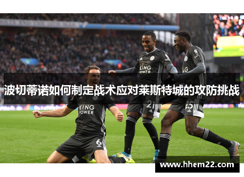 波切蒂诺如何制定战术应对莱斯特城的攻防挑战