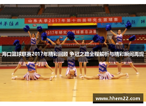 海口篮球联赛2017年精彩回顾 争冠之路全程解析与精彩瞬间再现