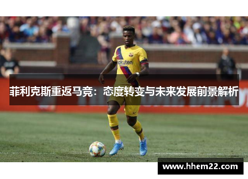 菲利克斯重返马竞：态度转变与未来发展前景解析