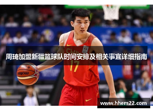 周琦加盟新疆篮球队时间安排及相关事宜详细指南