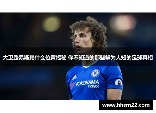 大卫路易斯踢什么位置揭秘 你不知道的那些鲜为人知的足球真相