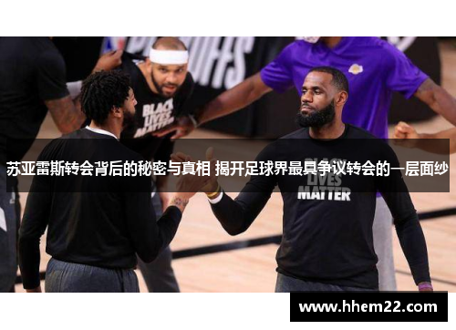 苏亚雷斯转会背后的秘密与真相 揭开足球界最具争议转会的一层面纱