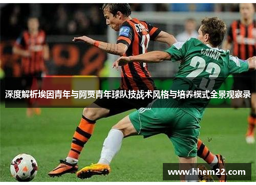 深度解析埃因青年与阿贾青年球队技战术风格与培养模式全景观察录